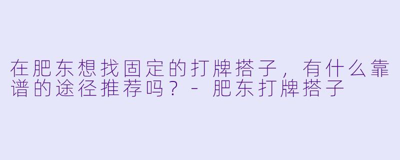 在肥东想找固定的打牌搭子，有什么靠谱的途径推荐吗？-肥东打牌搭子