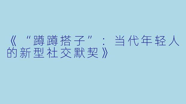 《“蹲蹲搭子”：当代年轻人的新型社交默契》