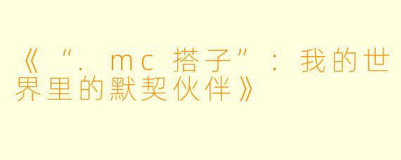 《“.mc搭子”：我的世界里的默契伙伴》
