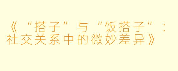 《“搭子”与“饭搭子”:社交关系中的微妙差异》