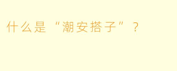 什么是“潮安搭子”?