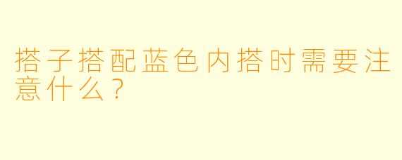 搭子搭配蓝色内搭时需要注意什么？