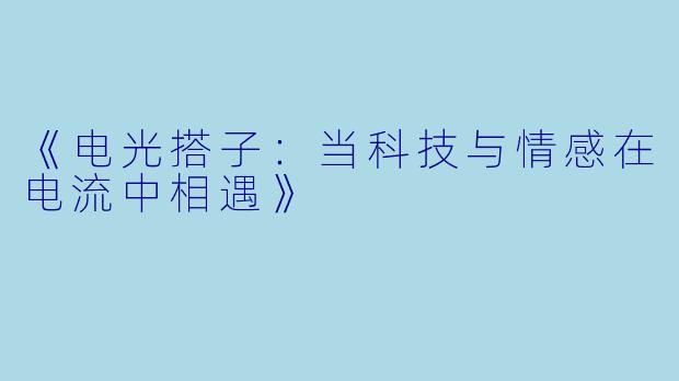 《电光搭子：当科技与情感在电流中相遇》