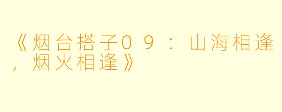 《烟台搭子09：山海相逢，烟火相逢》
