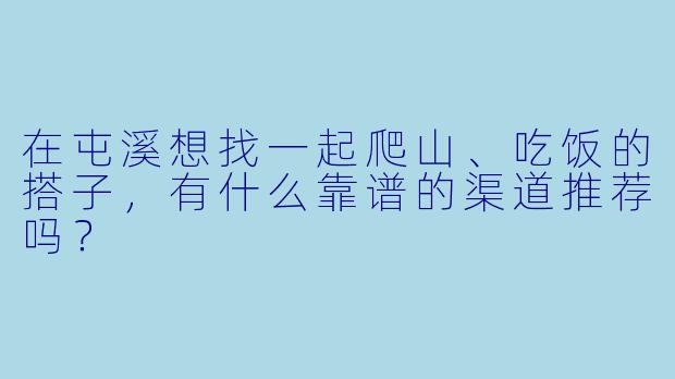 在屯溪想找一起爬山、吃饭的搭子，有什么靠谱的渠道推荐吗？