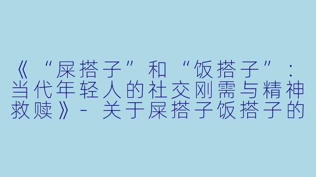 《“屎搭子”和“饭搭子”：当代年轻人的社交刚需与精神救赎》-关于屎搭子饭搭子的文案