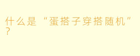 什么是“蛋搭子穿搭随机”?