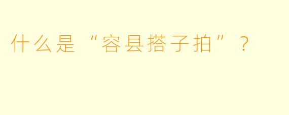 什么是“容县搭子拍”？
