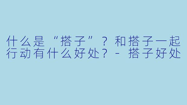 什么是“搭子”?和搭子一起行动有什么好处?
