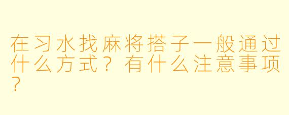 在习水找麻将搭子一般通过什么方式?有什么注意事项?