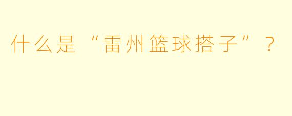 什么是“雷州篮球搭子”?