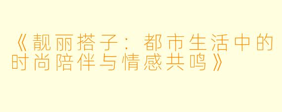 《靓丽搭子：都市生活中的时尚陪伴与情感共鸣》