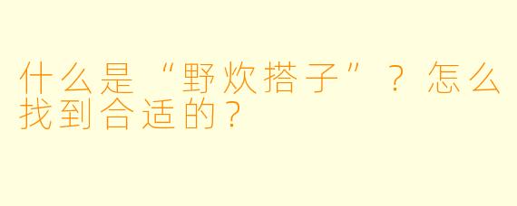 什么是“野炊搭子”?怎么找到合适的?