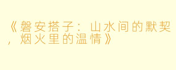 《磐安搭子：山水间的默契，烟火里的温情》