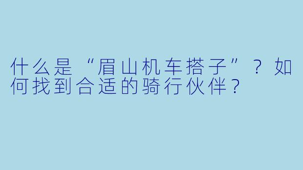 什么是“眉山机车搭子”？如何找到合适的骑行伙伴？
