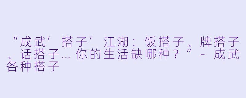 “成武‘搭子’江湖:饭搭子、牌搭子、话搭子…你的生活缺哪种?”
