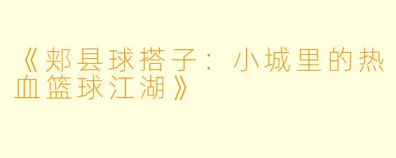 《郏县球搭子：小城里的热血篮球江湖》