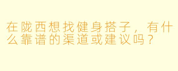 在陇西想找健身搭子,有什么靠谱的渠道或建议吗?