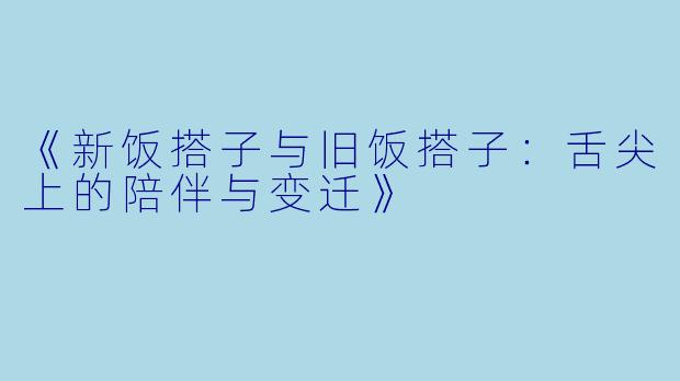 《新饭搭子与旧饭搭子：舌尖上的陪伴与变迁》