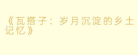 《瓦搭子:岁月沉淀的乡土记忆》