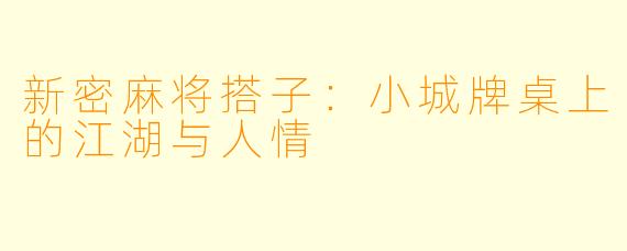 新密麻将搭子:小城牌桌上的江湖与人情