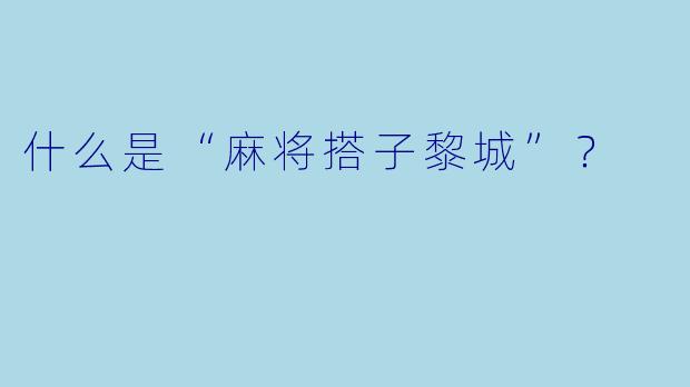 什么是“麻将搭子黎城”?
