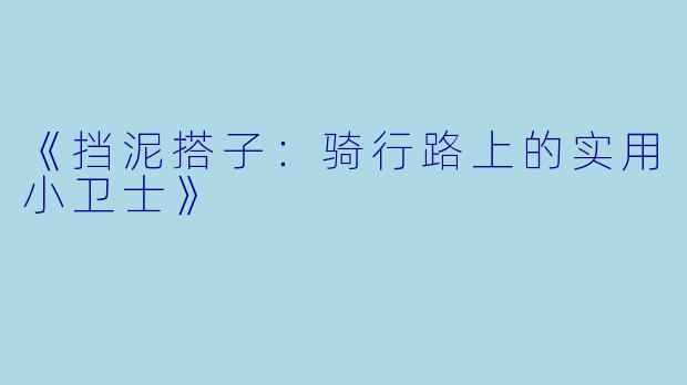 《挡泥搭子：骑行路上的实用小卫士》