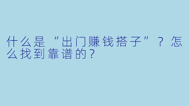 什么是“出门赚钱搭子”？怎么找到靠谱的？