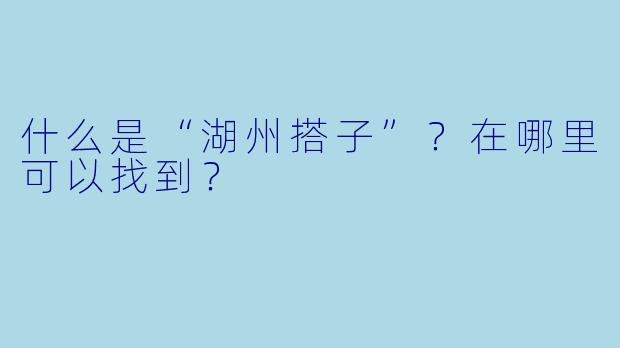 什么是“湖州搭子”？在哪里可以找到？