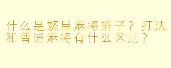 什么是繁昌麻将搭子?打法和普通麻将有什么区别?