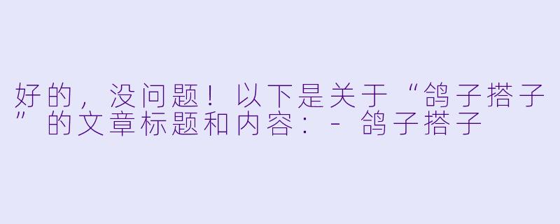 好的,没问题!以下是关于“鸽子搭子”的文章标题和内容: