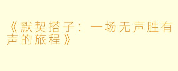 《默契搭子：一场无声胜有声的旅程》