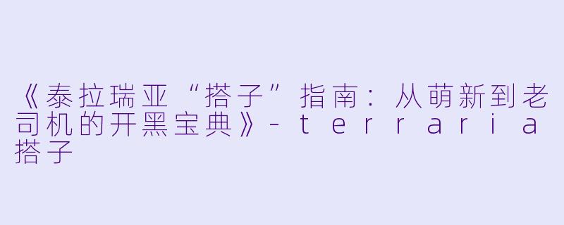 《泰拉瑞亚“搭子”指南：从萌新到老司机的开黑宝典》-terraria搭子