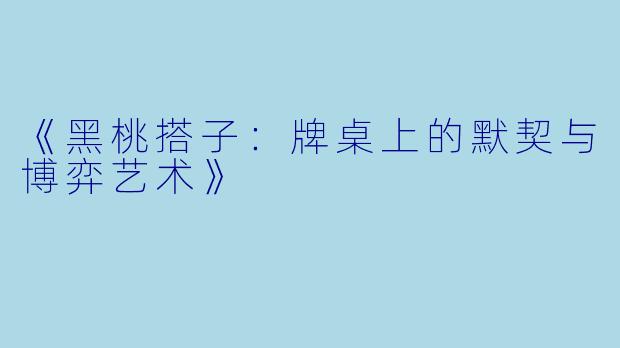 《黑桃搭子:牌桌上的默契与博弈艺术》
