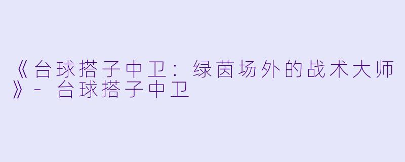 《台球搭子中卫:绿茵场外的战术大师》