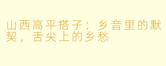 山西高平搭子：乡音里的默契，舌尖上的乡愁