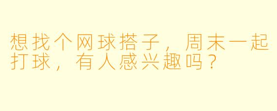 想找个网球搭子，周末一起打球，有人感兴趣吗？