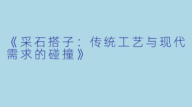《采石搭子：传统工艺与现代需求的碰撞》