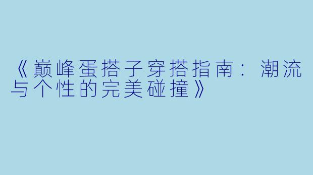 《巅峰蛋搭子穿搭指南:潮流与个性的完美碰撞》