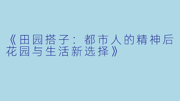 《田园搭子：都市人的精神后花园与生活新选择》