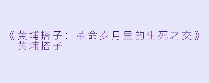 《黄埔搭子:革命岁月里的生死之交》