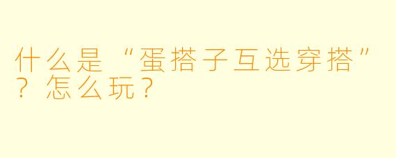 什么是“蛋搭子互选穿搭”？怎么玩？