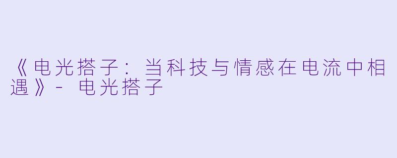《电光搭子:当科技与情感在电流中相遇》