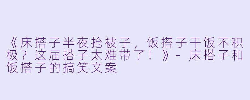 《床搭子半夜抢被子,饭搭子干饭不积极?这届搭子太难带了!》