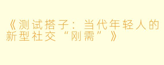 《测试搭子：当代年轻人的新型社交“刚需”》