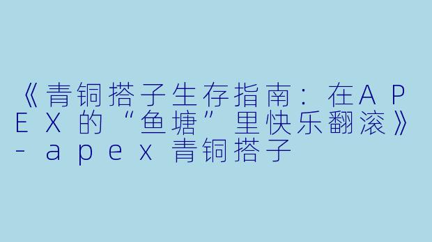 《青铜搭子生存指南：在APEX的“鱼塘”里快乐翻滚》-apex青铜搭子