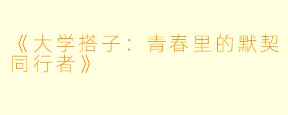 《大学搭子：青春里的默契同行者》