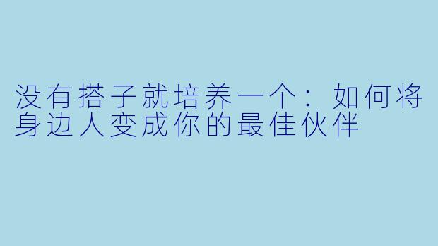 没有搭子就培养一个：如何将身边人变成你的最佳伙伴
