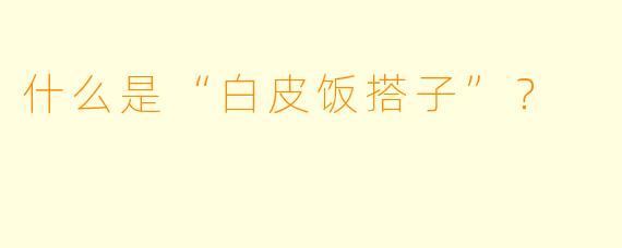 什么是“白皮饭搭子”?
