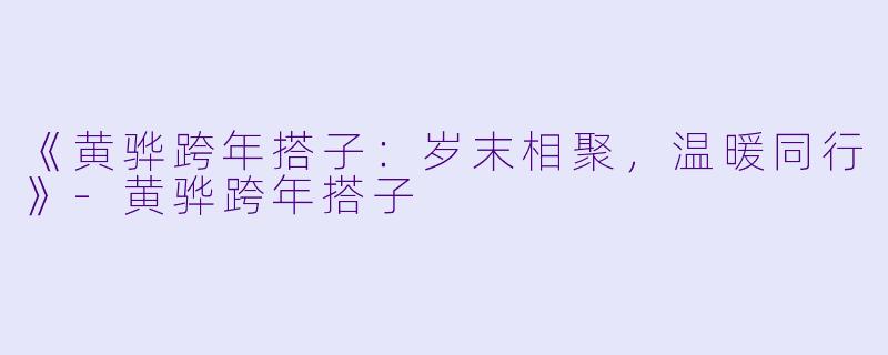 《黄骅跨年搭子：岁末相聚，温暖同行》